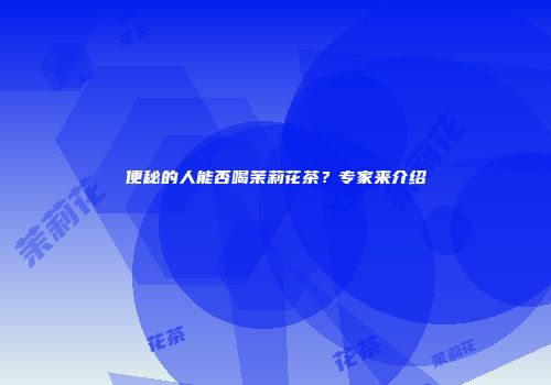 便秘的人能否喝茉莉花茶？专家来介绍