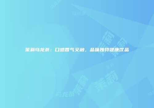 茉莉乌龙茶：口感香气交融，品味独特健康饮品