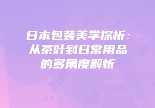 日本包装美学探析：从茶叶到日常用品的多角度解析