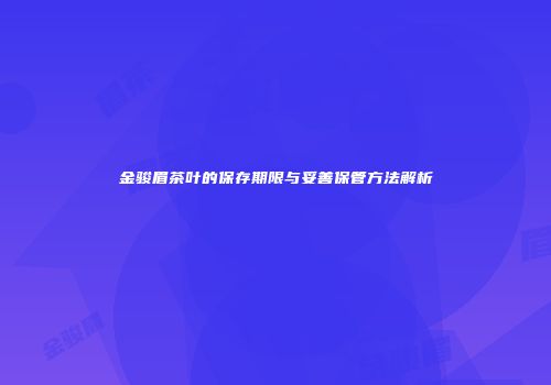 金骏眉茶叶的保存期限与妥善保管方法解析