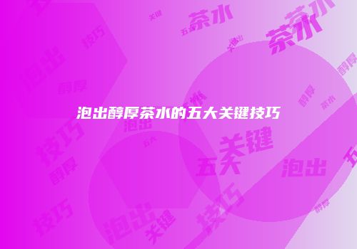 泡出醇厚茶水的五大关键技巧