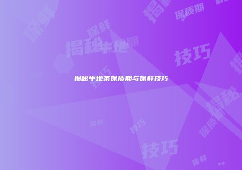 揭秘牛地茶保质期与保鲜技巧