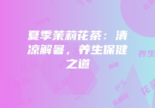 夏季茉莉花茶：清凉解暑，养生保健之道