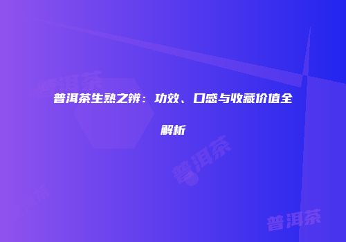 普洱茶生熟之辨：功效、口感与收藏价值全解析