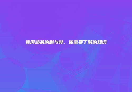 普洱熟茶的利与弊，你需要了解的知识