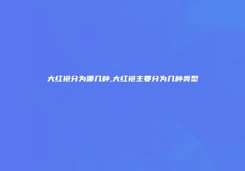 大红袍分为哪几种,大红袍主要分为几种类型