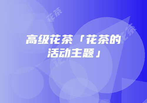 高级花茶「花茶的活动主题」