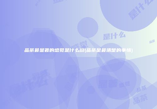 品茶最显著的感觉是什么韵(品茶是最清楚的事情)
