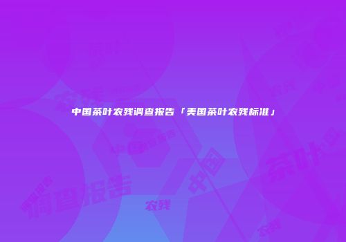 中国茶叶农残调查报告「美国茶叶农残标准」