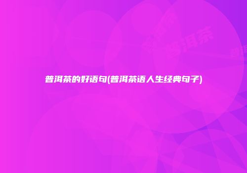 普洱茶的好语句(普洱茶语人生经典句子)