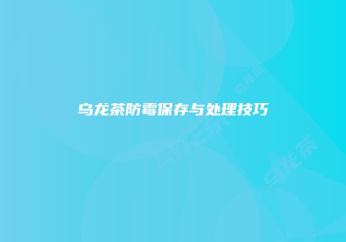 乌龙茶防霉保存与处理技巧