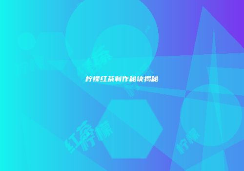 柠檬红茶制作秘诀揭秘