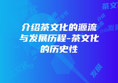 介绍茶文化的源流与发展历程-茶文化的历史性