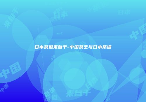 日本茶道来自于-中国茶艺与日本茶道