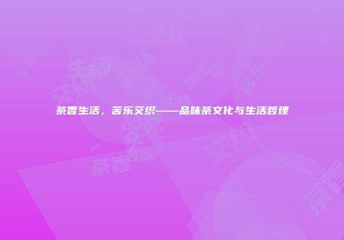 茶香生活，苦乐交织——品味茶文化与生活哲理