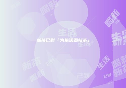 新茶已到「为生活喝新茶」
