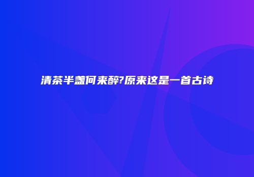 清茶半盏何来醉?原来这是一首古诗