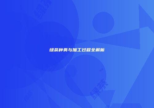 绿茶种类与加工过程全解析