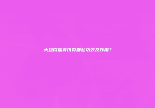 大益南糯青饼有哪些功效及作用？