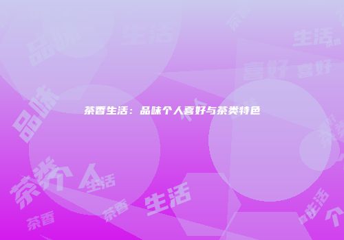茶香生活：品味个人喜好与茶类特色