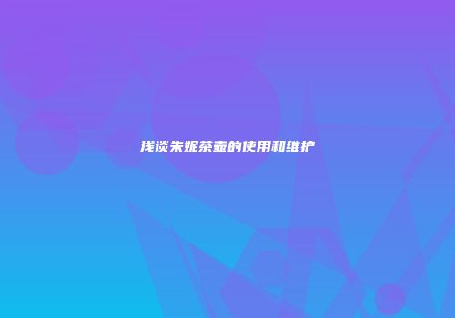 浅谈朱妮茶壶的使用和维护