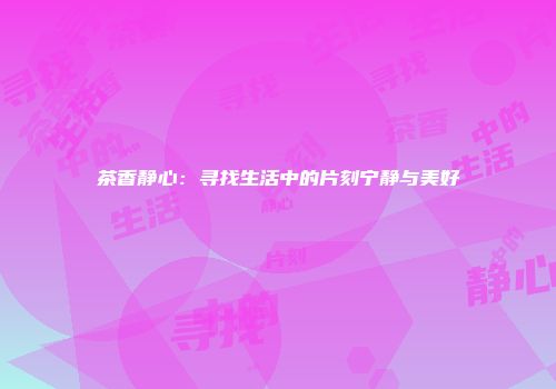 茶香静心：寻找生活中的片刻宁静与美好