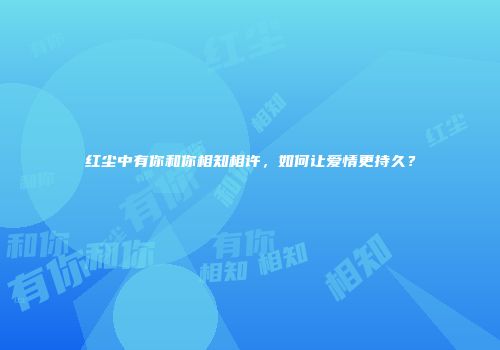 红尘中有你和你相知相许，如何让爱情更持久？
