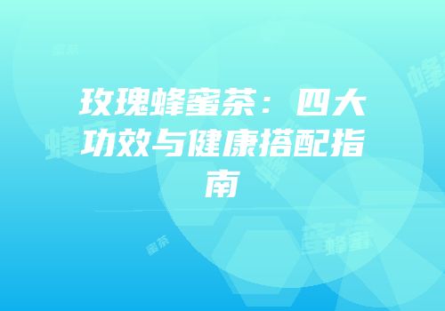 玫瑰蜂蜜茶：四大功效与健康搭配指南