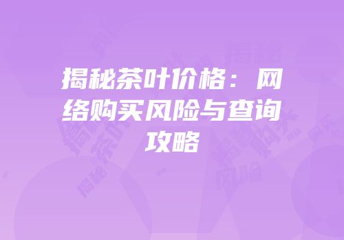 揭秘茶叶价格：网络购买风险与查询攻略