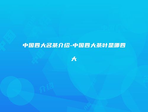 中国四大名茶介绍-中国四大茶叶是哪四大