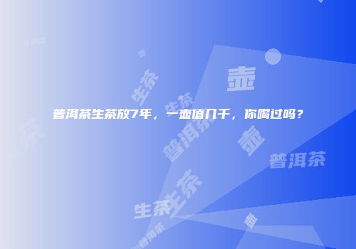 普洱茶生茶放7年，一壶值几千，你喝过吗？