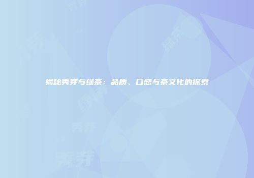 揭秘秀芽与绿茶：品质、口感与茶文化的探索