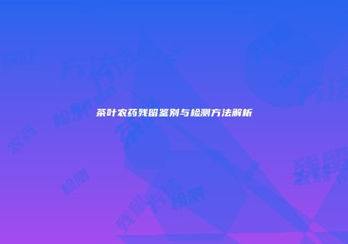 茶叶农药残留鉴别与检测方法解析