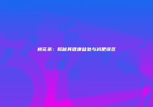 桃花茶：揭秘其健康益处与减肥误区