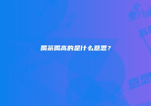喝茶喝高的是什么意思？