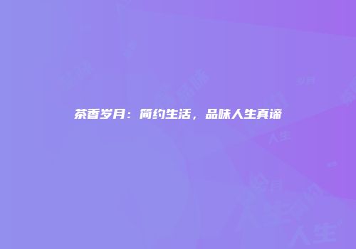 茶香岁月：简约生活，品味人生真谛