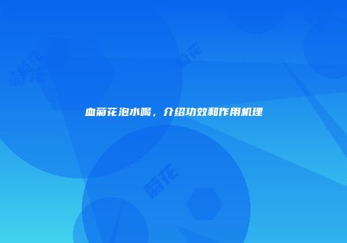 血菊花泡水喝，介绍功效和作用机理