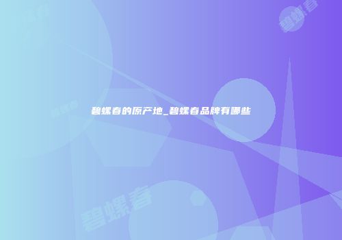 碧螺春的原产地_碧螺春品牌有哪些