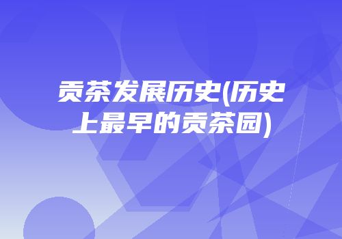 贡茶发展历史(历史上最早的贡茶园)