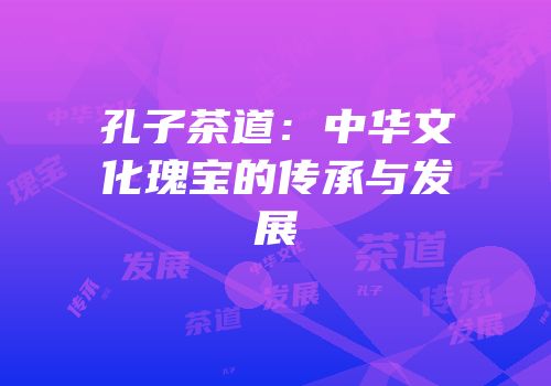 孔子茶道：中华文化瑰宝的传承与发展