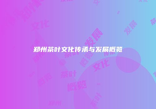 郑州茶叶文化传承与发展概览