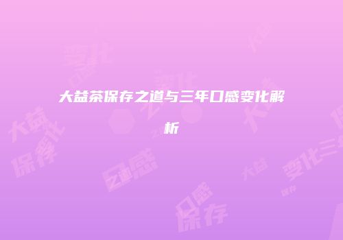 大益茶保存之道与三年口感变化解析