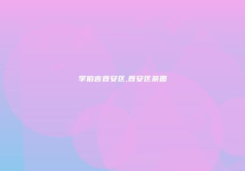 李伯言晋安区,晋安区茶园
