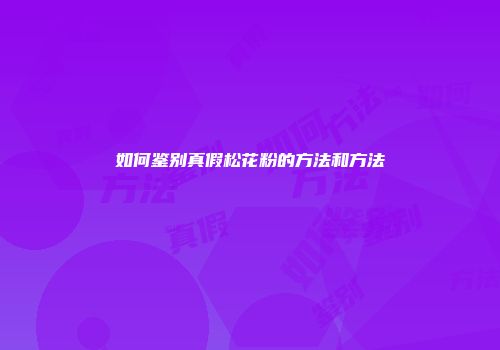 如何鉴别真假松花粉的方法和方法