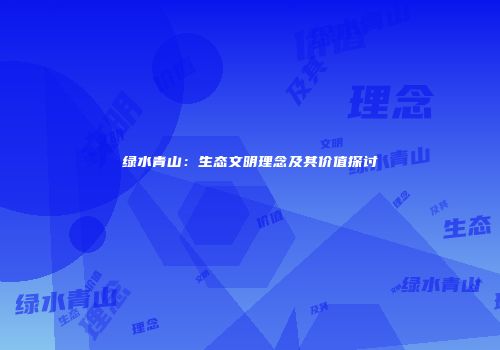 绿水青山：生态文明理念及其价值探讨