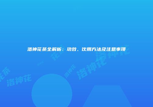 洛神花茶全解析：功效、饮用方法及注意事项