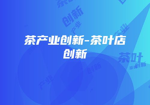 茶产业创新-茶叶店创新
