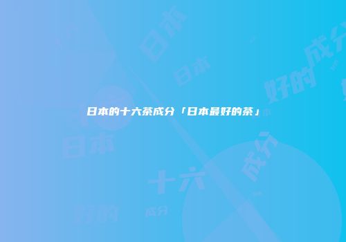 日本的十六茶成分「日本最好的茶」