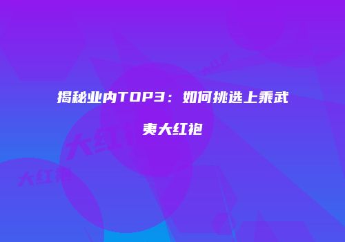 揭秘业内TOP3：如何挑选上乘武夷大红袍