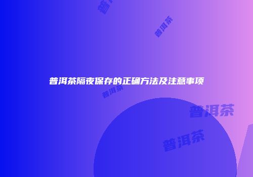 普洱茶隔夜保存的正确方法及注意事项